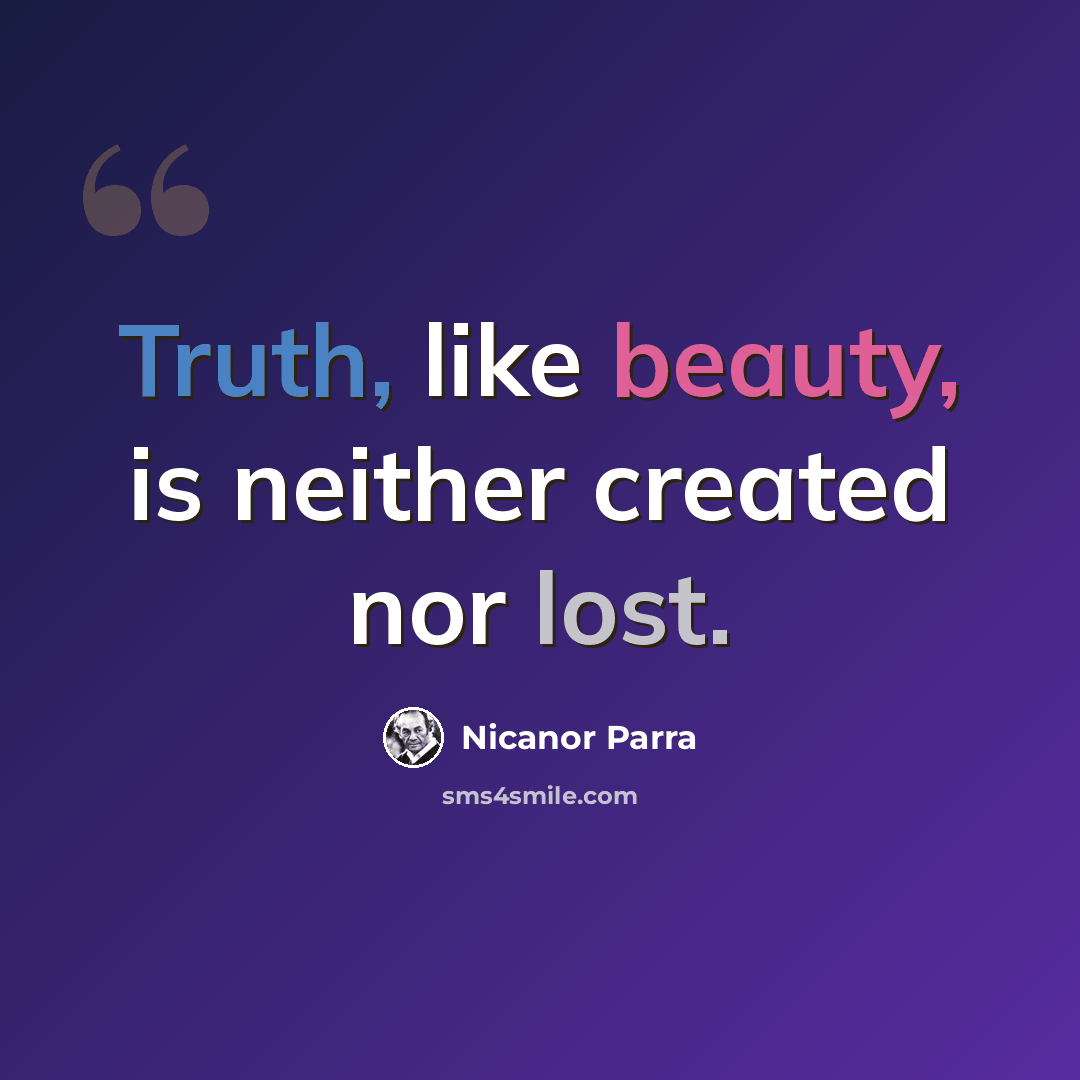 “Truth, like beauty, is neither created nor lost.” quote by Nicanor Parra
