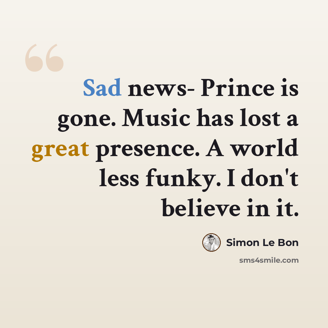 “Sad news- Prince is gone. Music has lost a great presence. A world less funky. I don't believe in it.” quote by Simon Le Bon