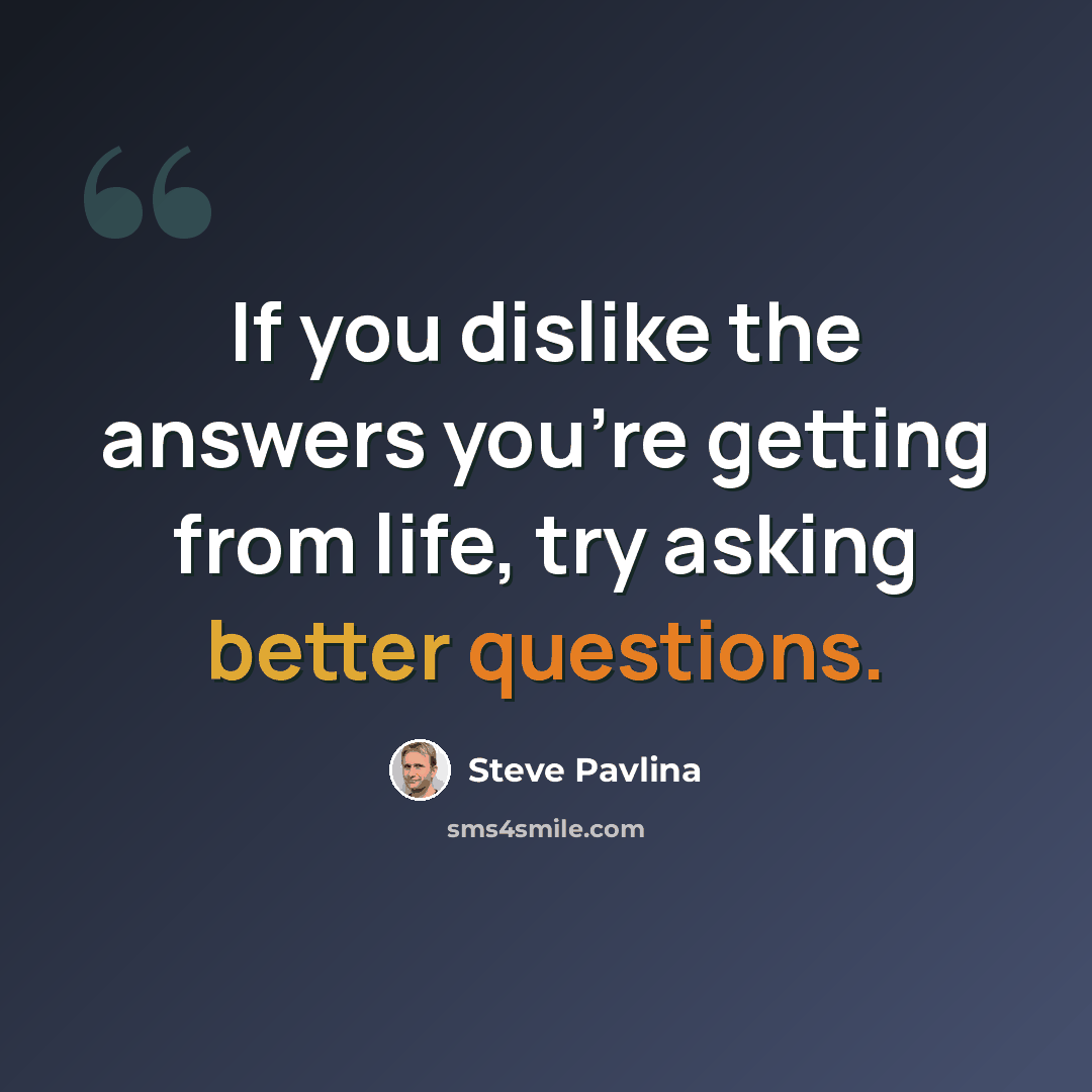 “If you dislike the answers you’re getting from life, try asking better questions.” quote by Steve Pavlina