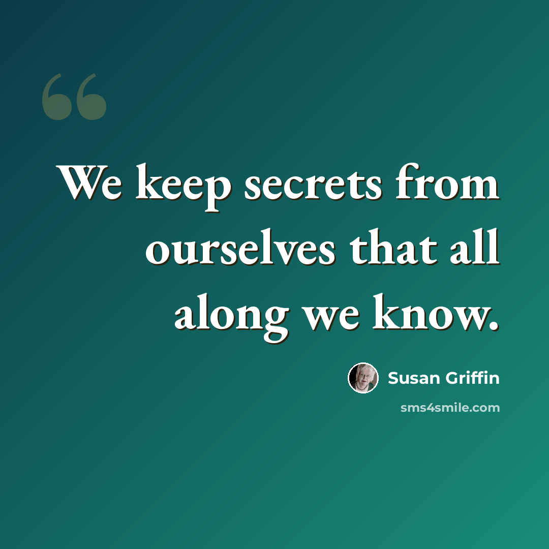 “We keep secrets from ourselves that all along we know.” quote by Susan Griffin