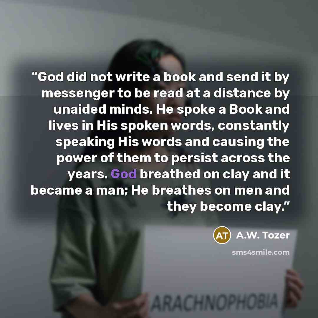 “God did not write a book and send it by messenger to be read at a distance by unaided minds. He spoke a Book and lives in His spoken words, constantly speaking His words and causing the power of them to persist across the years. God breathed on clay and it became a man; He breathes on men and they…” quote by A.W. Tozer