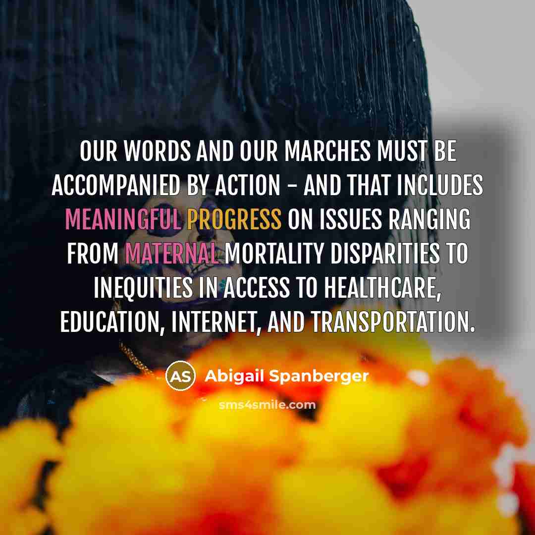 “Our words and our marches must be accompanied by action - and that includes meaningful progress on issues ranging from maternal mortality disparities to inequities in access to healthcare, education, Internet, and transportation.” quote by Abigail Spanberger