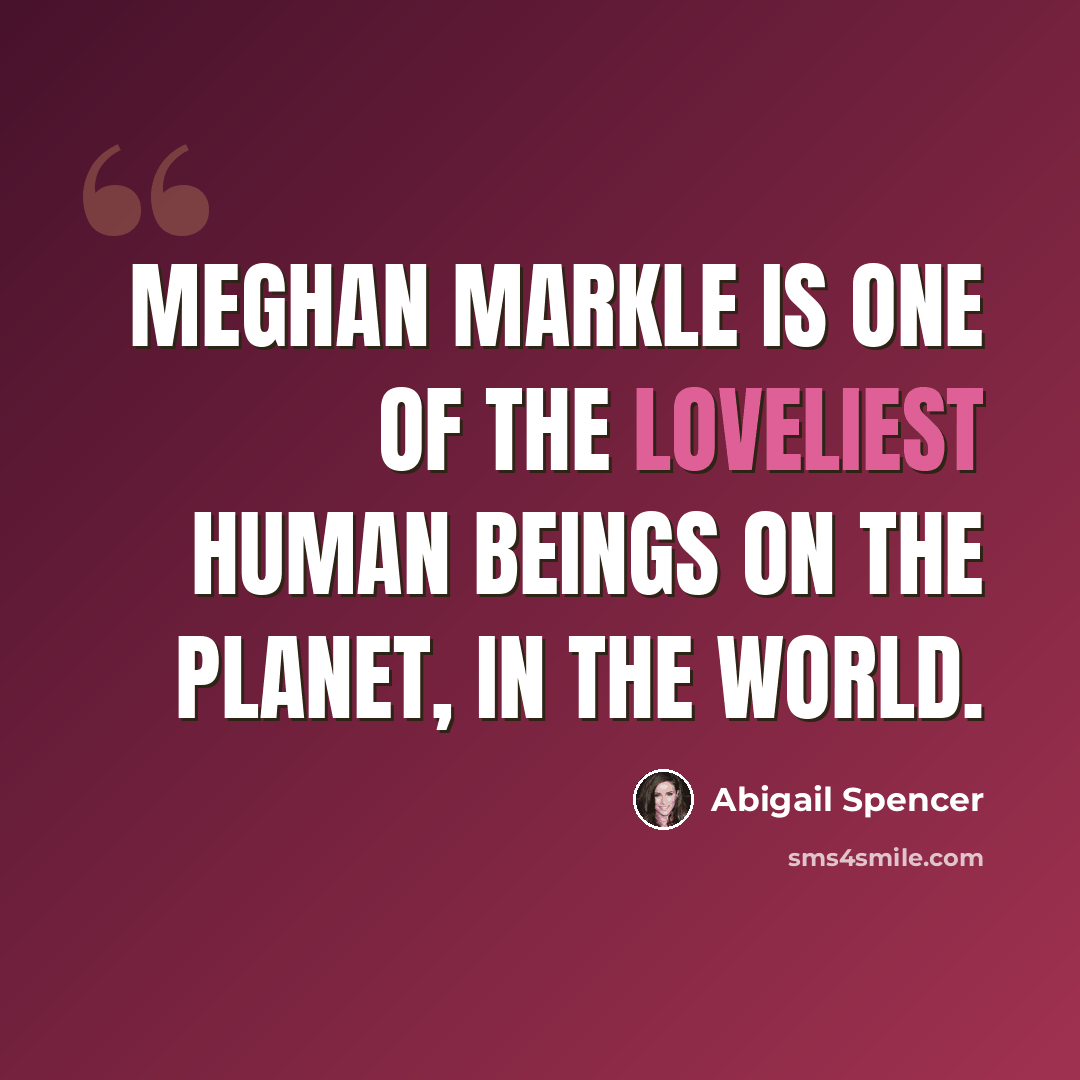 “Meghan Markle is one of the loveliest human beings on the planet, in the world.” quote by Abigail Spencer