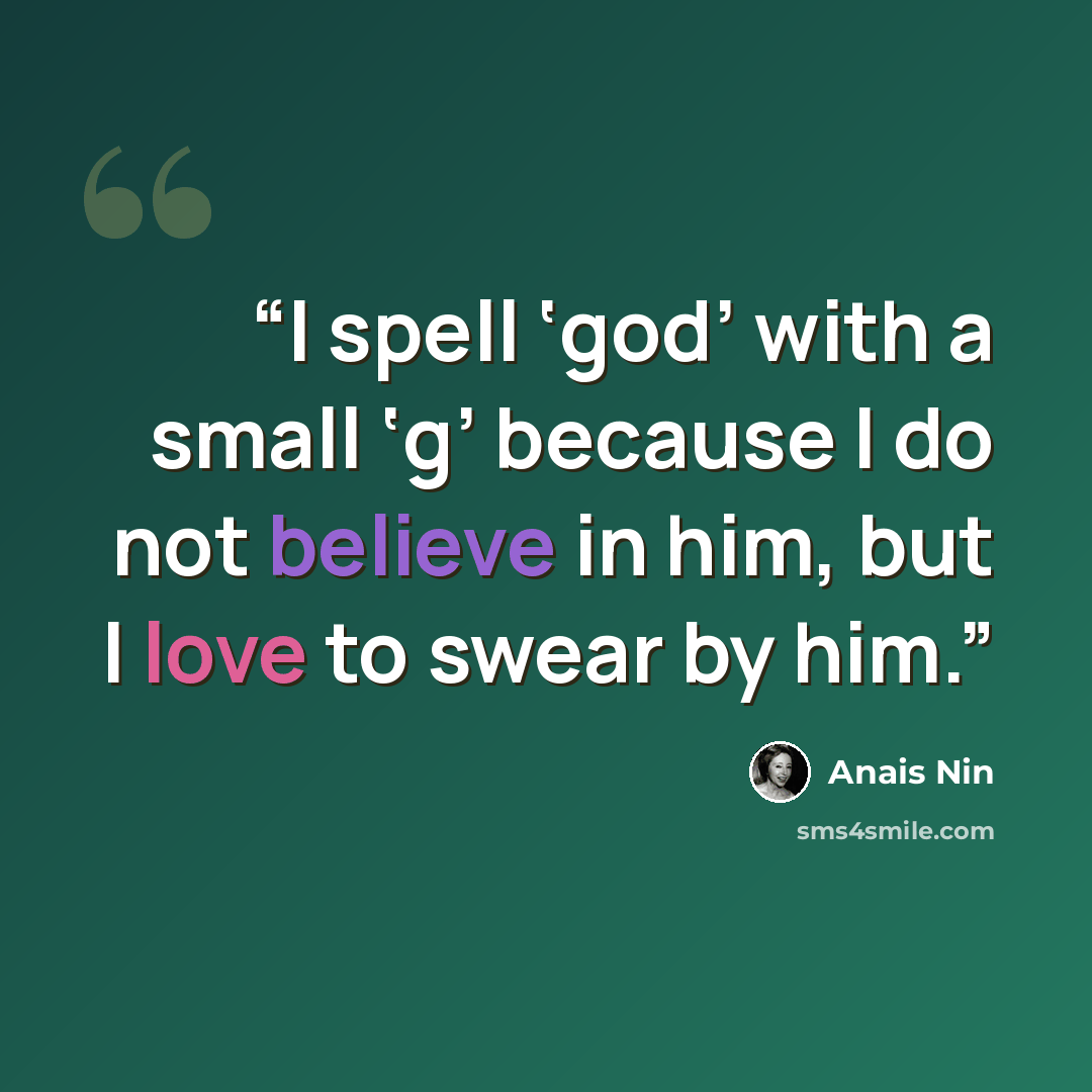 “I spell ‘god’ with a small ‘g’ because I do not believe in him, but I love to swear by him.” quote by Anaïs Nin
