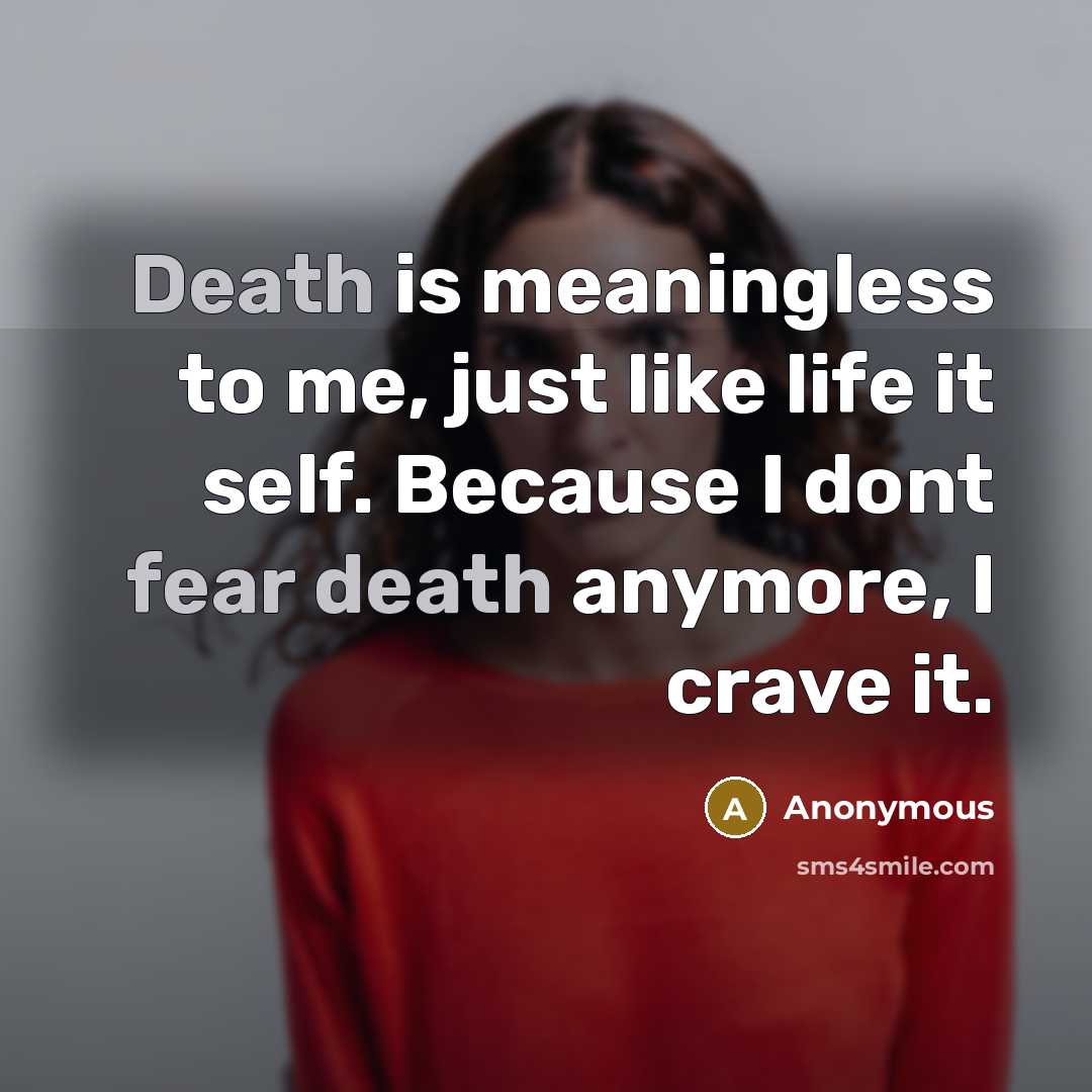 “Death is meaningless to me, just like life it self. Because I dont fear death anymore, I crave it.” quote by Anonymous