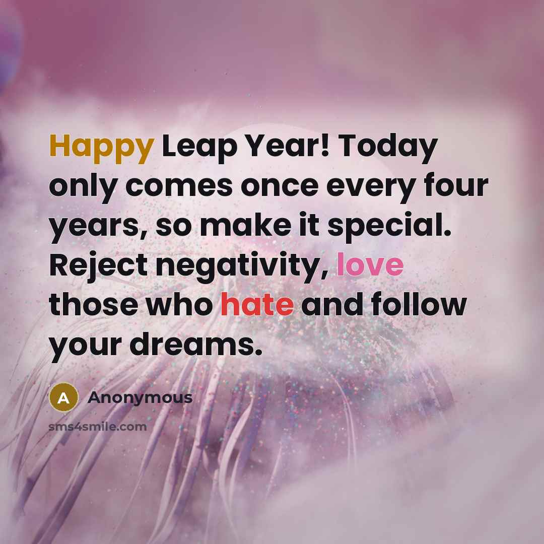 “Happy Leap Year! Today only comes once every four years, so make it special. Reject negativity, love those who hate and follow your dreams.” quote by Anonymous