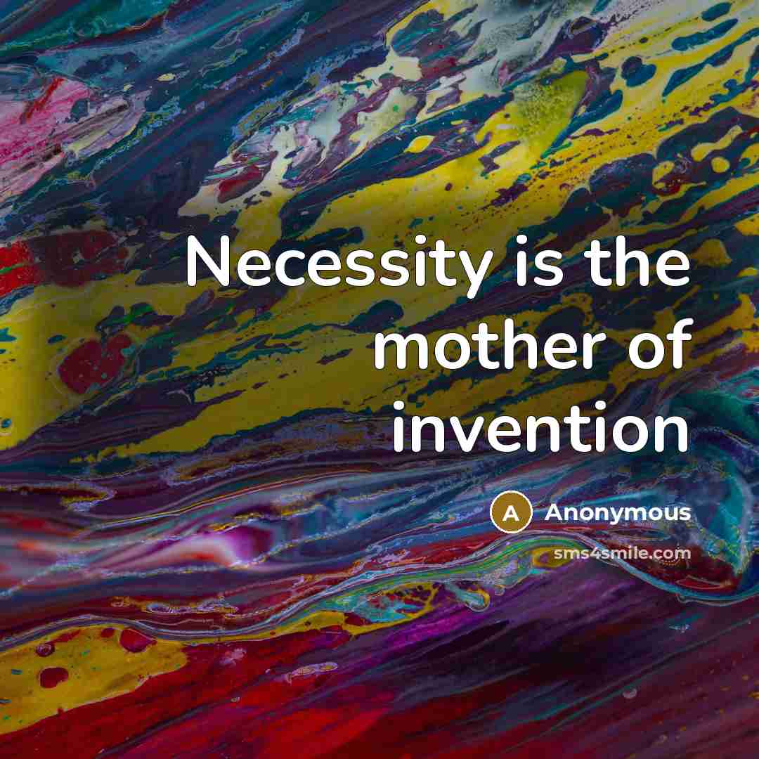 “Necessity is the mother of invention” quote by Anonymous