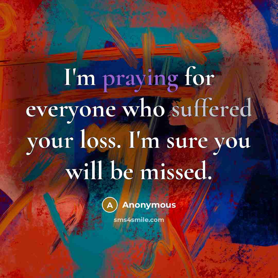 “I'm praying for everyone who suffered your loss. I'm sure you will be missed.” quote by Anonymous