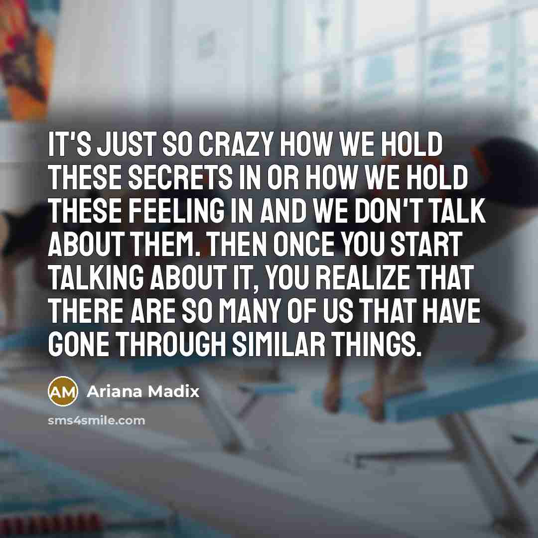 “It's just so crazy how we hold these secrets in or how we hold these feeling in and we don't talk about them. Then once you start talking about it, you realize that there are so many of us that have gone through similar things.” quote by Ariana Madix