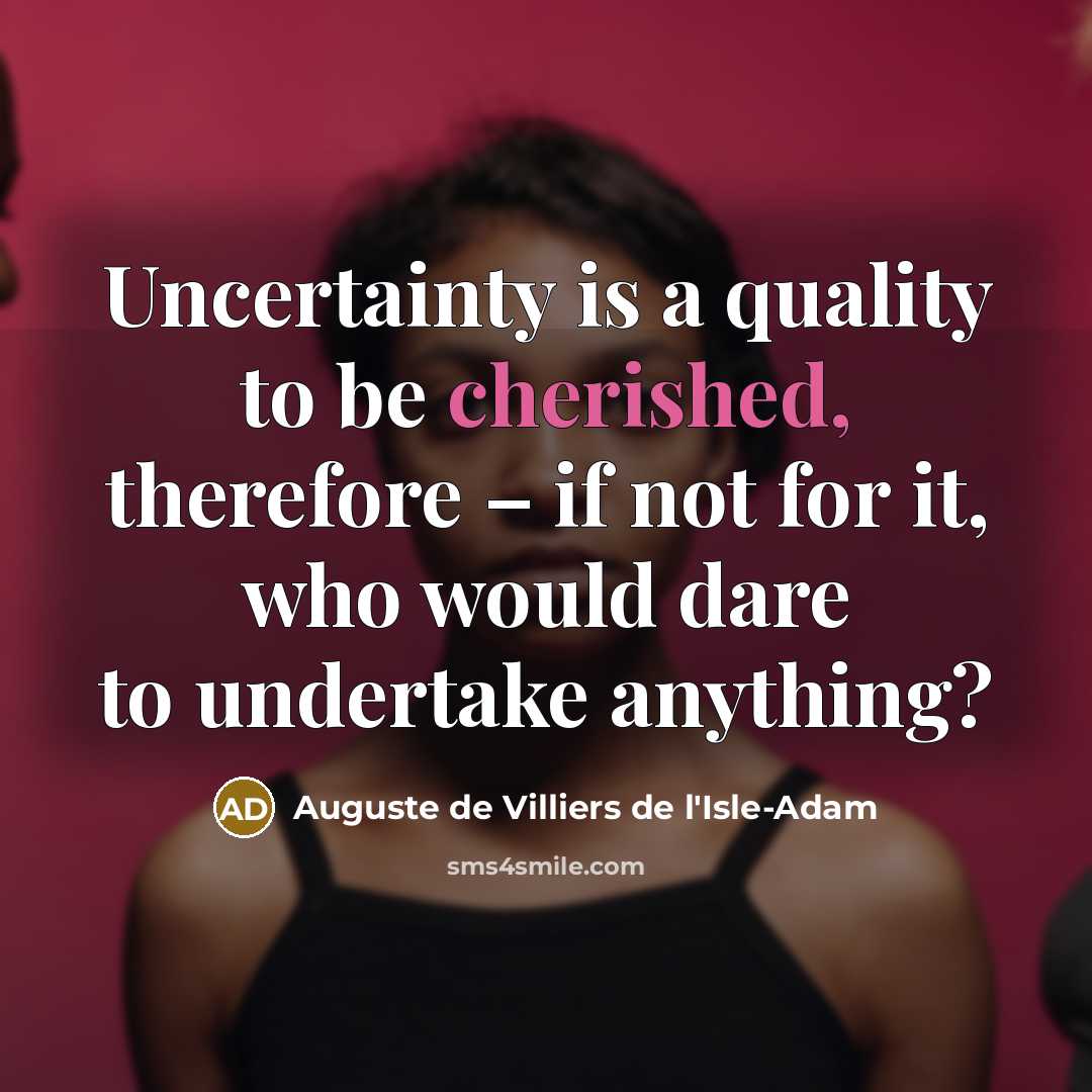 “Uncertainty is a quality to be cherished, therefore – if not for it, who would dare to undertake anything?” quote by Auguste de Villiers de l'Isle-Adam