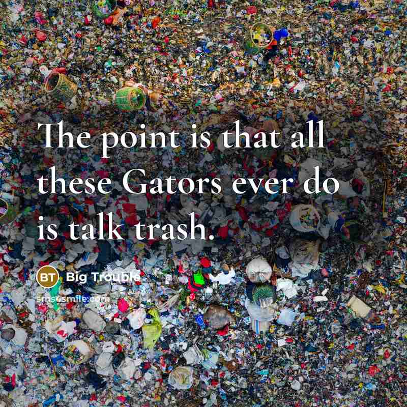 “The point is that all these Gators ever do is talk trash.” quote by Big Trouble