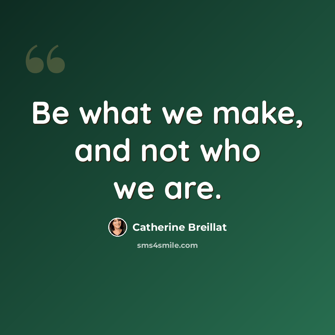 “Be what we make, and not who we are.” quote by Catherine Breillat
