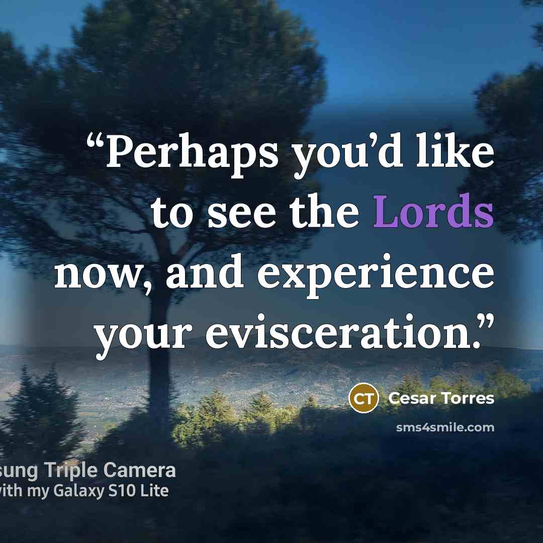 “Perhaps you’d like to see the Lords now, and experience your evisceration.” quote by Cesar Torres