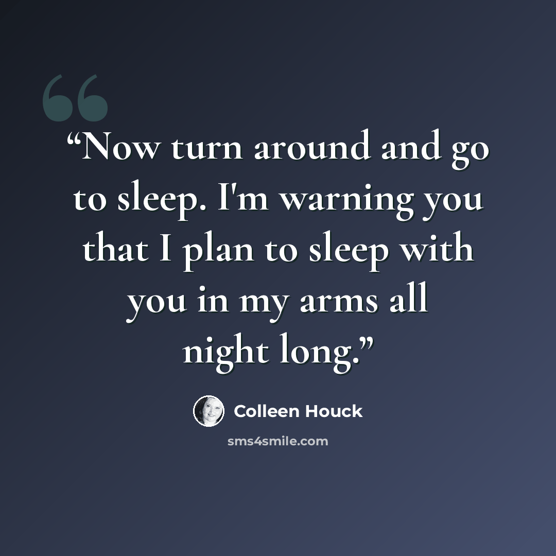 “Now turn around and go to sleep. I'm warning you that I plan to sleep with you in my arms all night long.” quote by Colleen Houck
