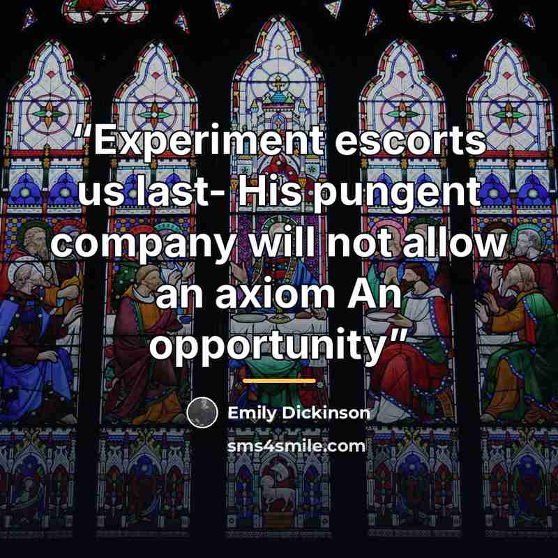 “Experiment escorts us last- His pungent company will not allow an axiom An opportunity” quote by Emily Dickinson