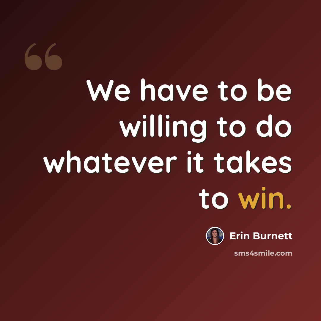“We have to be willing to do whatever it takes to win.” quote by Erin Burnett