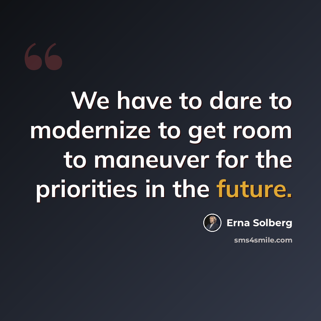 “We have to dare to modernize to get room to maneuver for the priorities in the future.” quote by Erna Solberg