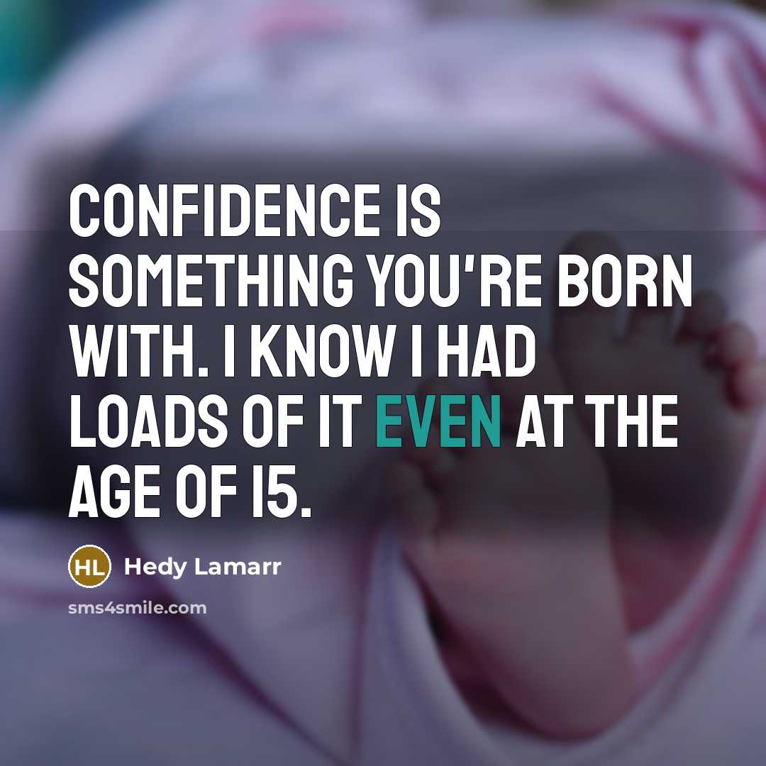 “Confidence is something you're born with. I know I had loads of it even at the age of 15.” quote by Hedy Lamarr