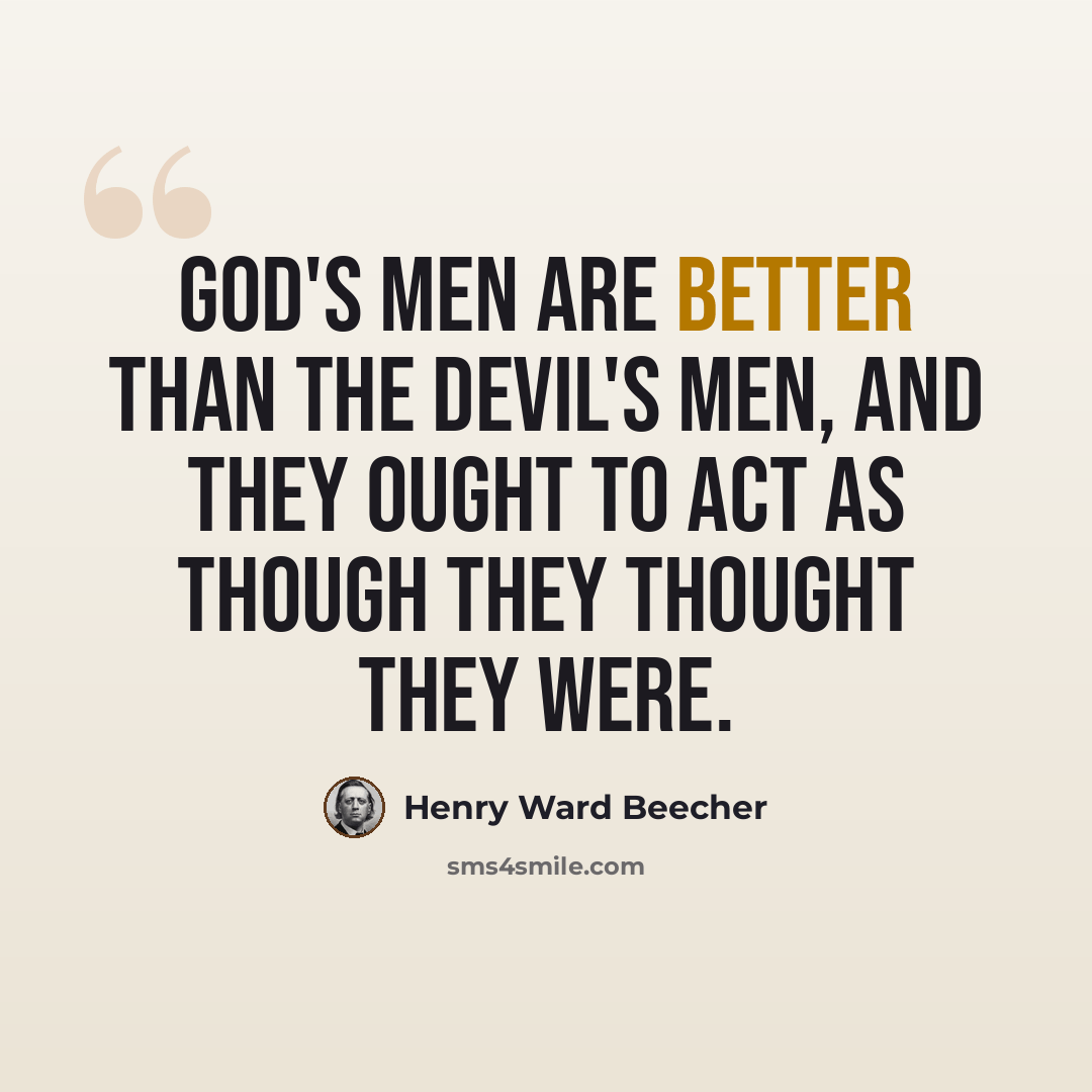 “God's men are better than the devil's men, and they ought to act as though they thought they were.” quote by Henry Ward Beecher