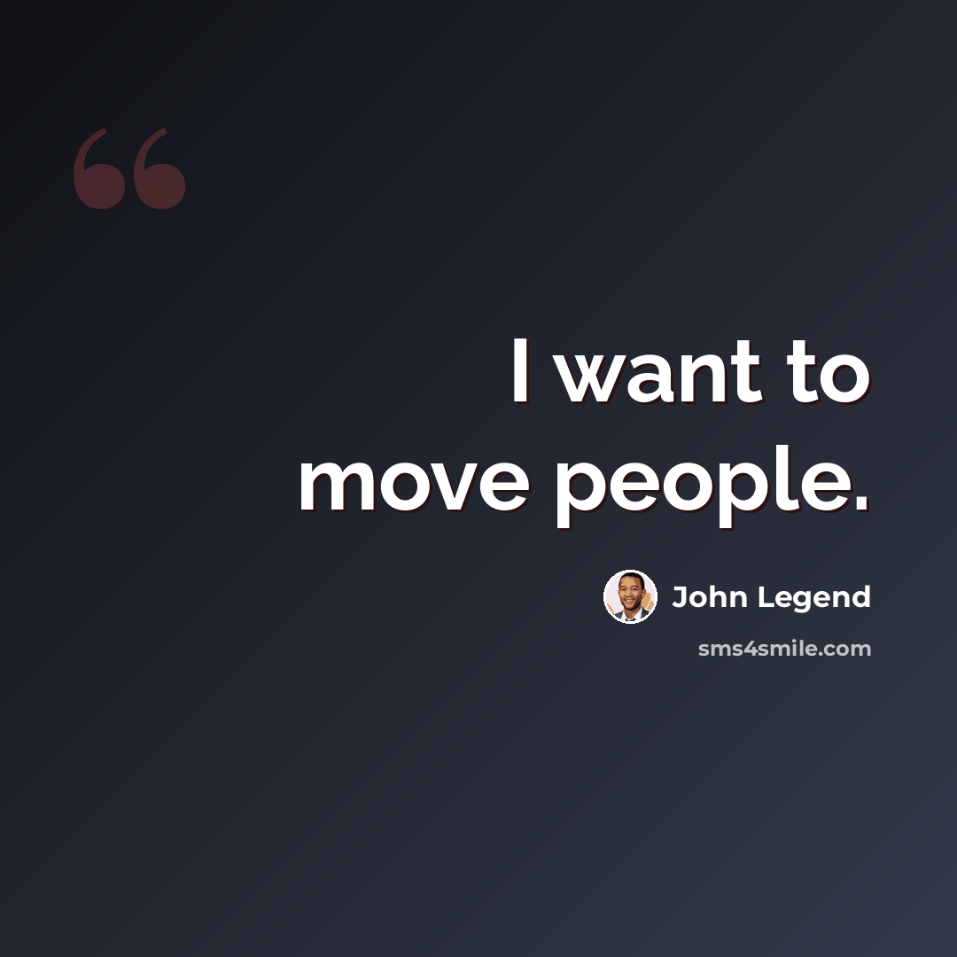 “I want to move people.” quote by John Legend