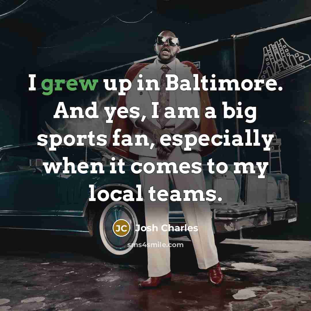 “I grew up in Baltimore. And yes, I am a big sports fan, especially when it comes to my local teams.” quote by Josh Charles