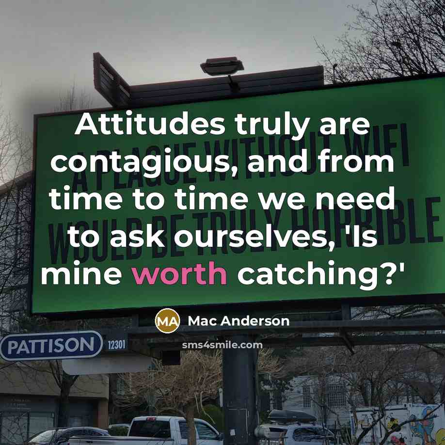 “Attitudes truly are contagious, and from time to time we need to ask ourselves, 'Is mine worth catching?'” quote by Mac Anderson