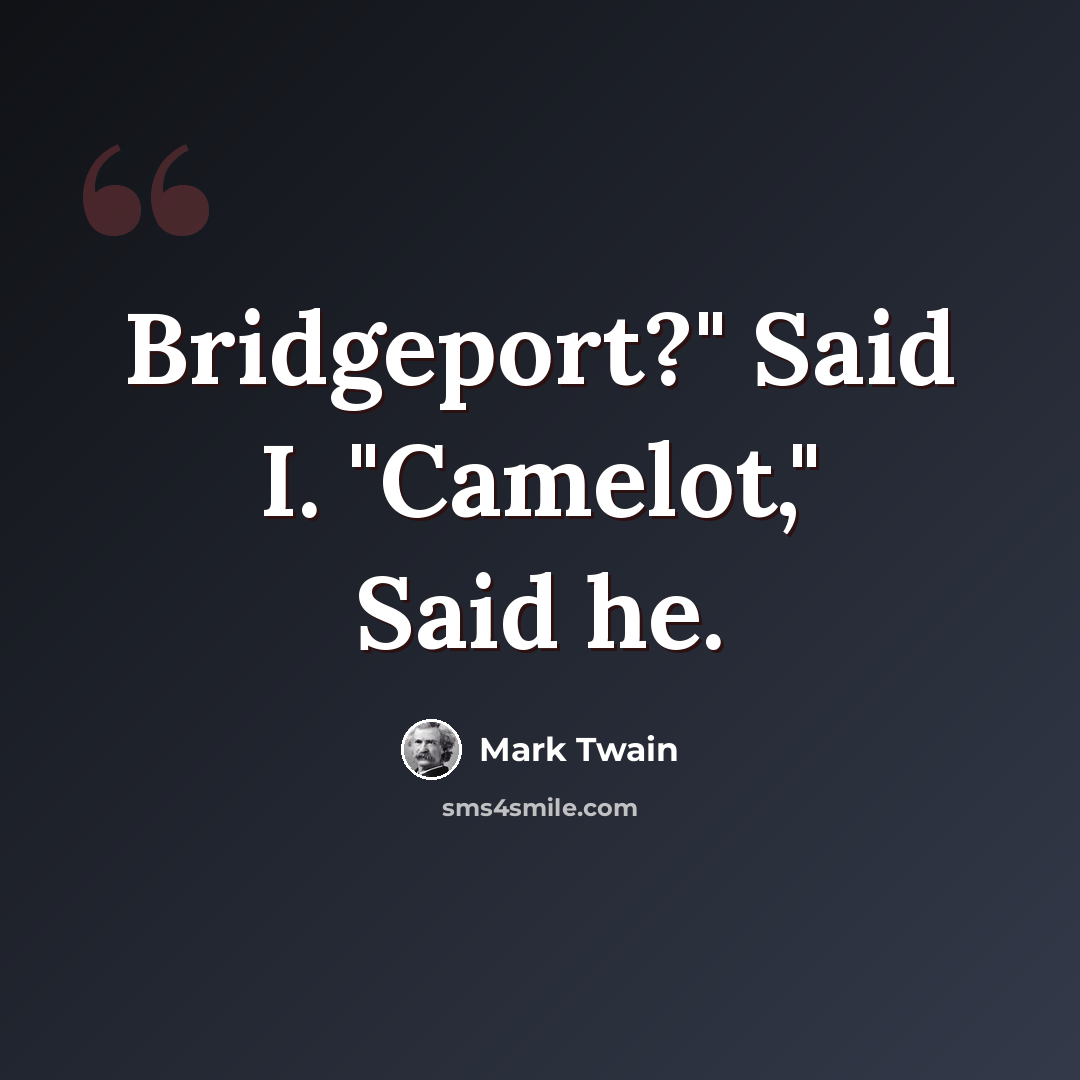 “Bridgeport?" Said I. "Camelot," Said he.” quote by Mark Twain