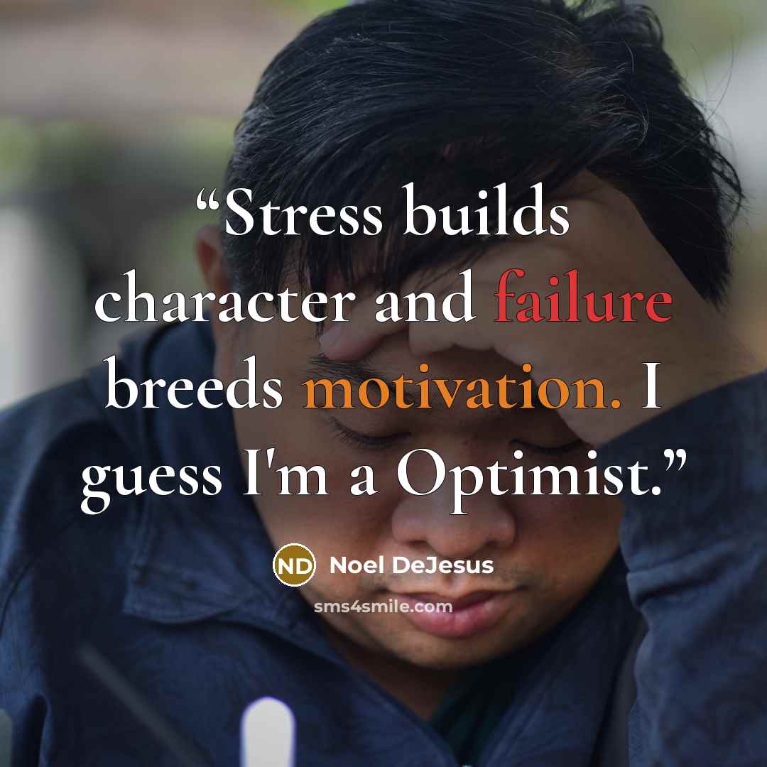 “Stress builds character and failure breeds motivation. I guess I'm a Optimist.” quote by Noel DeJesus