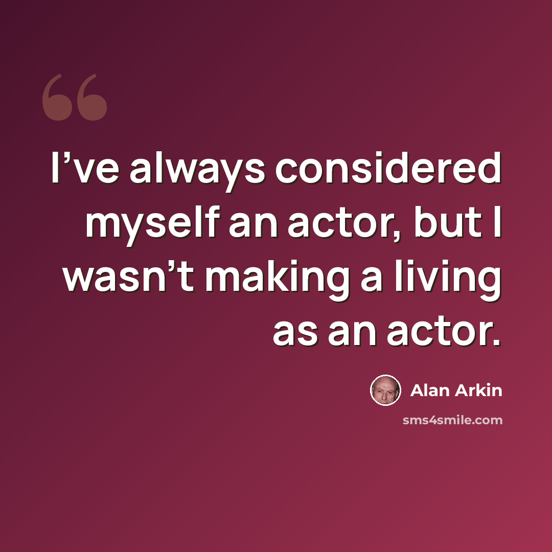 “I've always considered myself an actor, but I wasn't making a living as an actor.” quote by Alan Arkin