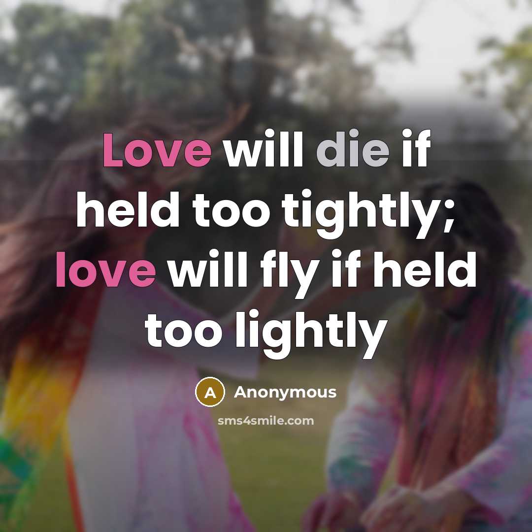 “Love will die if held too tightly; love will fly if held too lightly” quote by Anonymous