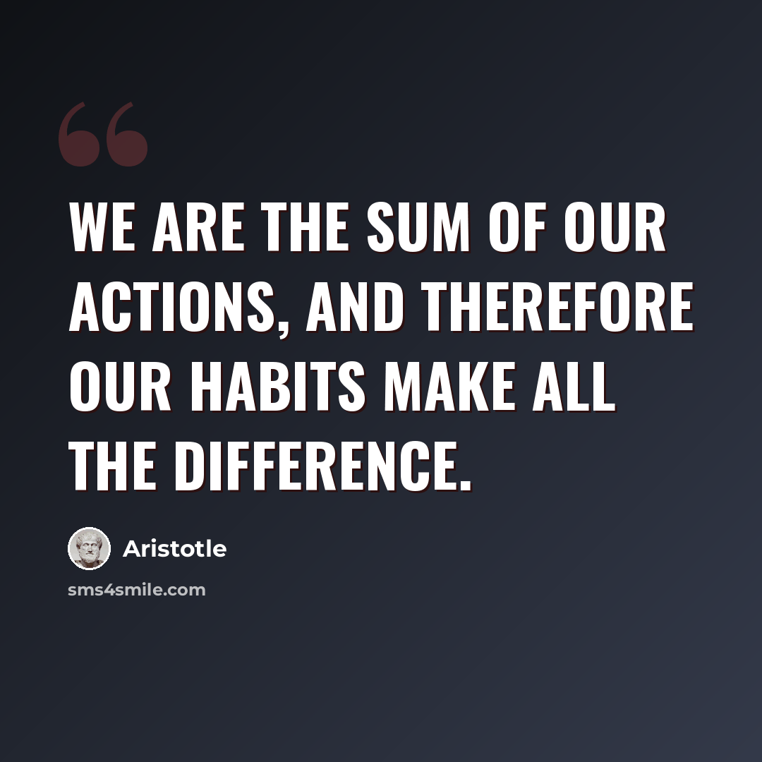 “We are the sum of our actions, and therefore our habits make all the difference.” quote by Aristotle