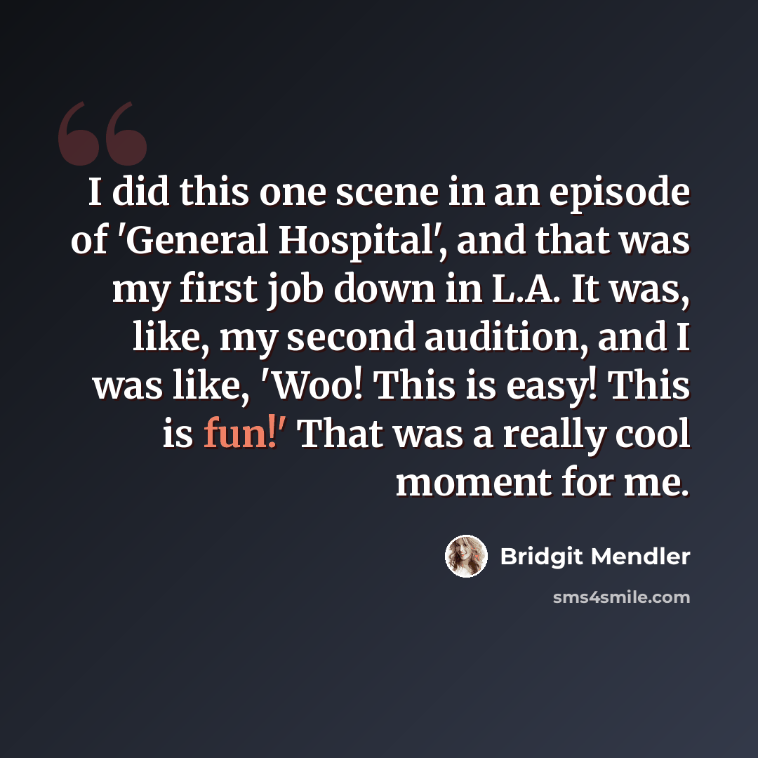 “I did this one scene in an episode of 'General Hospital', and that was my first job down in L.A. It was, like, my second audition, and I was like, 'Woo! This is easy! This is fun!' That was a really cool moment for me.” quote by Bridgit Mendler