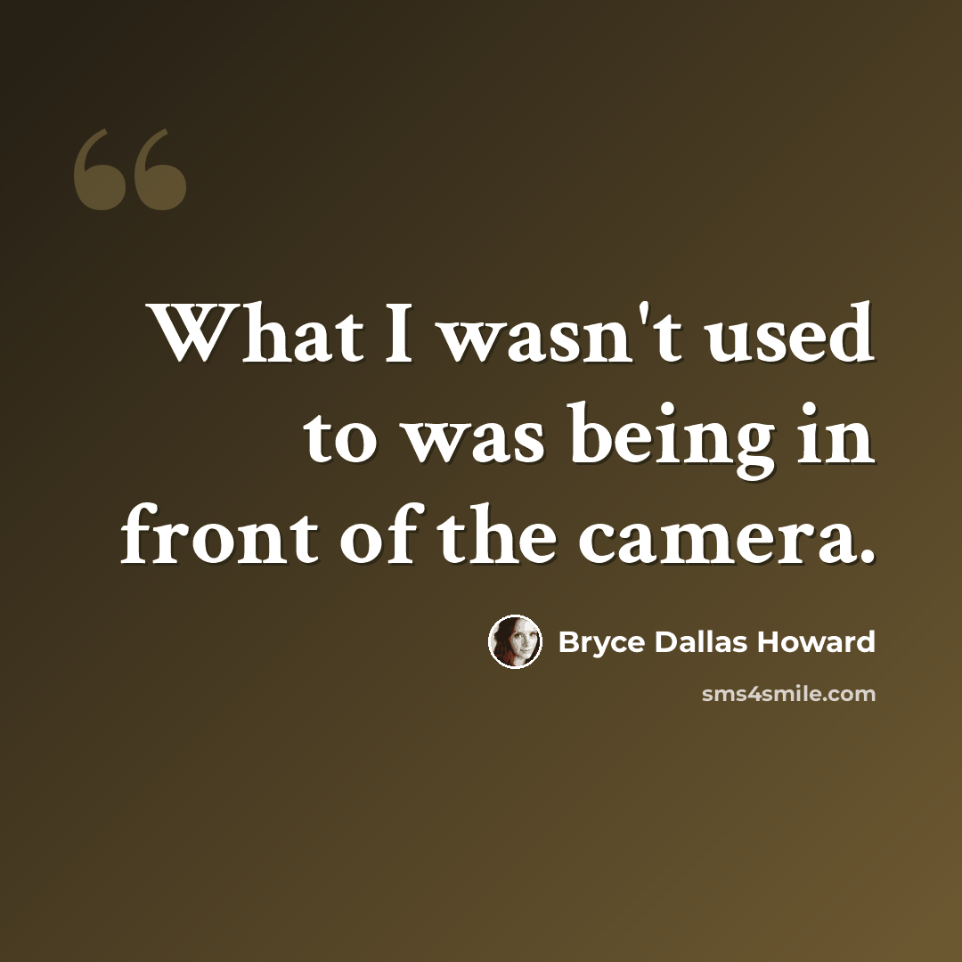 “What I wasn't used to was being in front of the camera.” quote by Bryce Dallas Howard