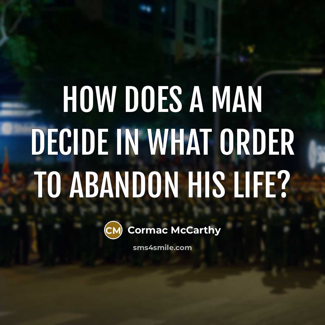 “How does a man decide in what order to abandon his life?” quote by Cormac McCarthy