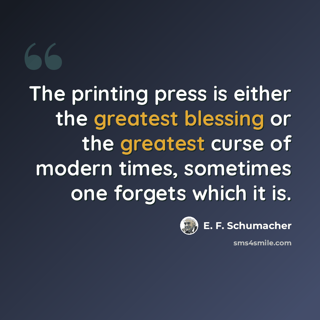“The printing press is either the greatest blessing or the greatest curse of modern times, sometimes one forgets which it is.” quote by E. F. Schumacher