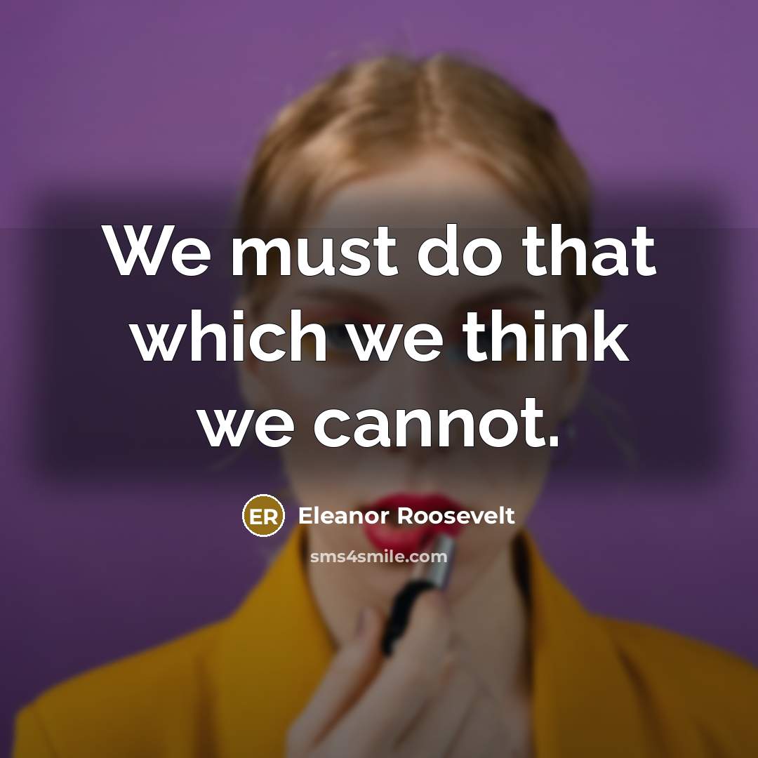 “We must do that which we think we cannot.” quote by Eleanor Roosevelt