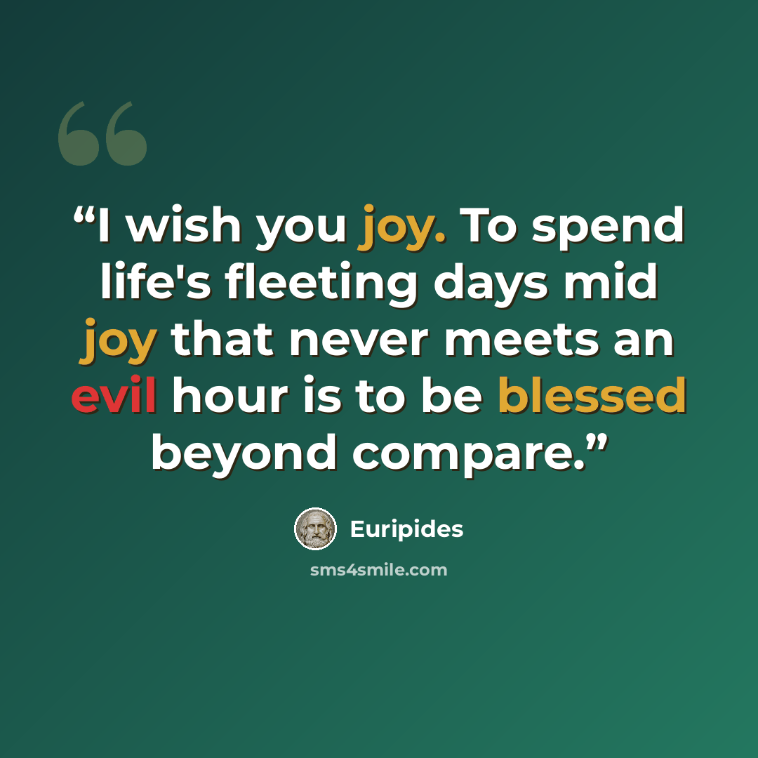 “I wish you joy. To spend life's fleeting days mid joy that never meets an evil hour is to be blessed beyond compare.” quote by Euripides