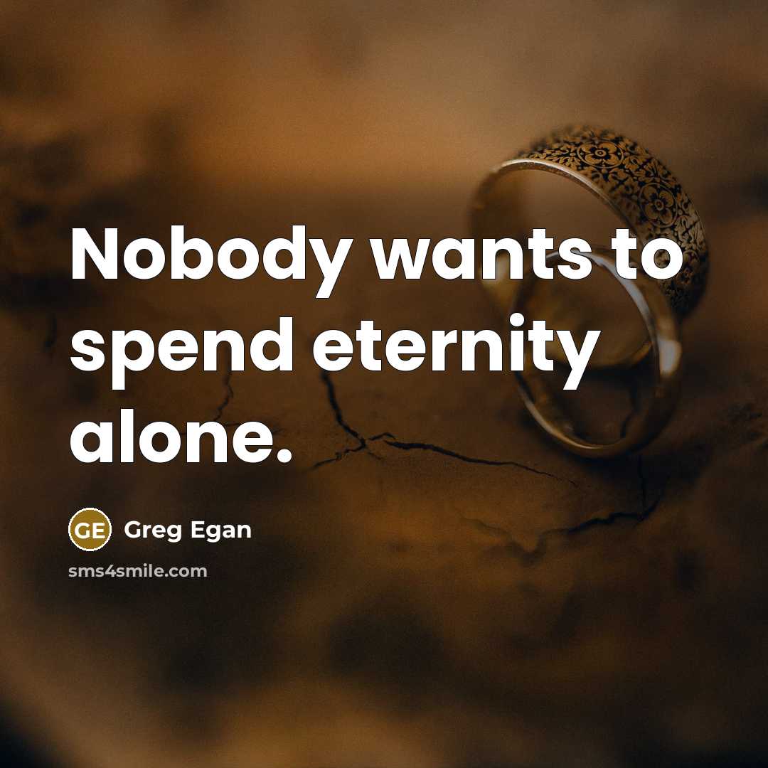 “Nobody wants to spend eternity alone.” quote by Greg Egan