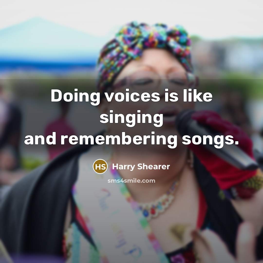 “Doing voices is like singing and remembering songs.” quote by Harry Shearer