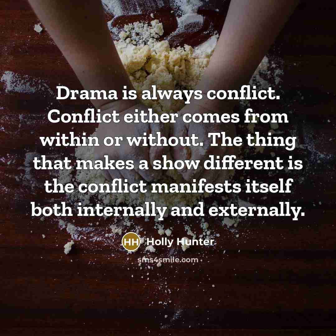 “Drama is always conflict. Conflict either comes from within or without. The thing that makes a show different is the conflict manifests itself both internally and externally.” quote by Holly Hunter