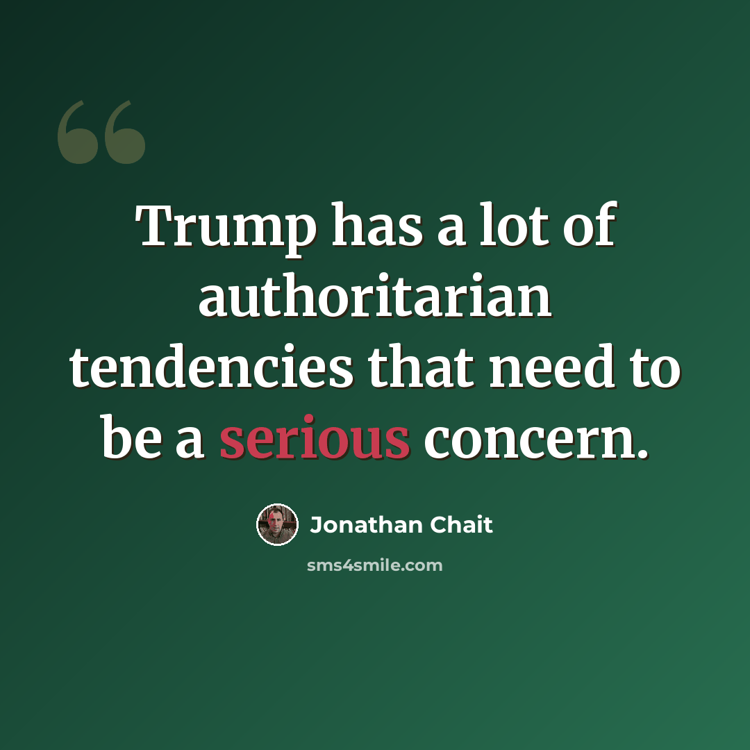 “Trump has a lot of authoritarian tendencies that need to be a serious concern.” quote by Jonathan Chait