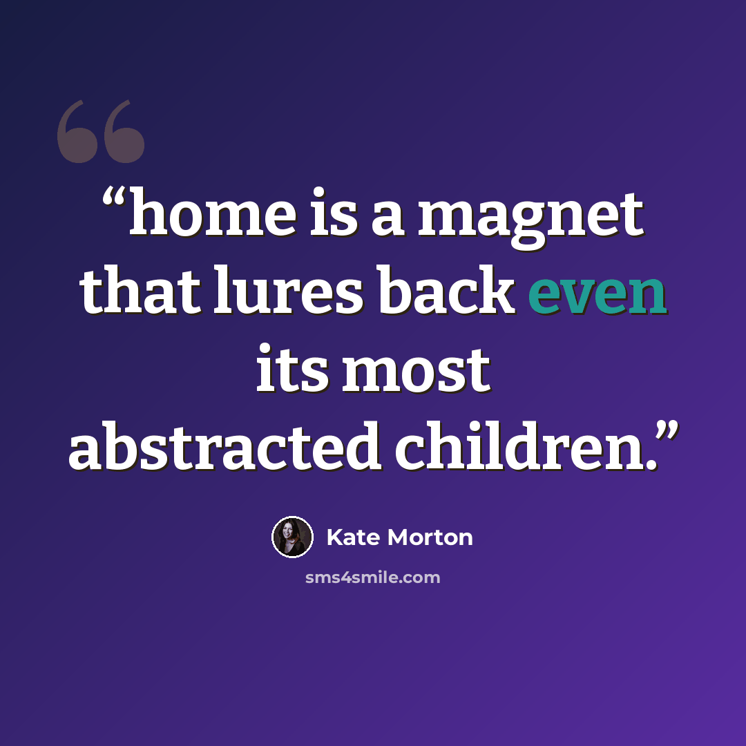 “home is a magnet that lures back even its most abstracted children.” quote by Kate Morton