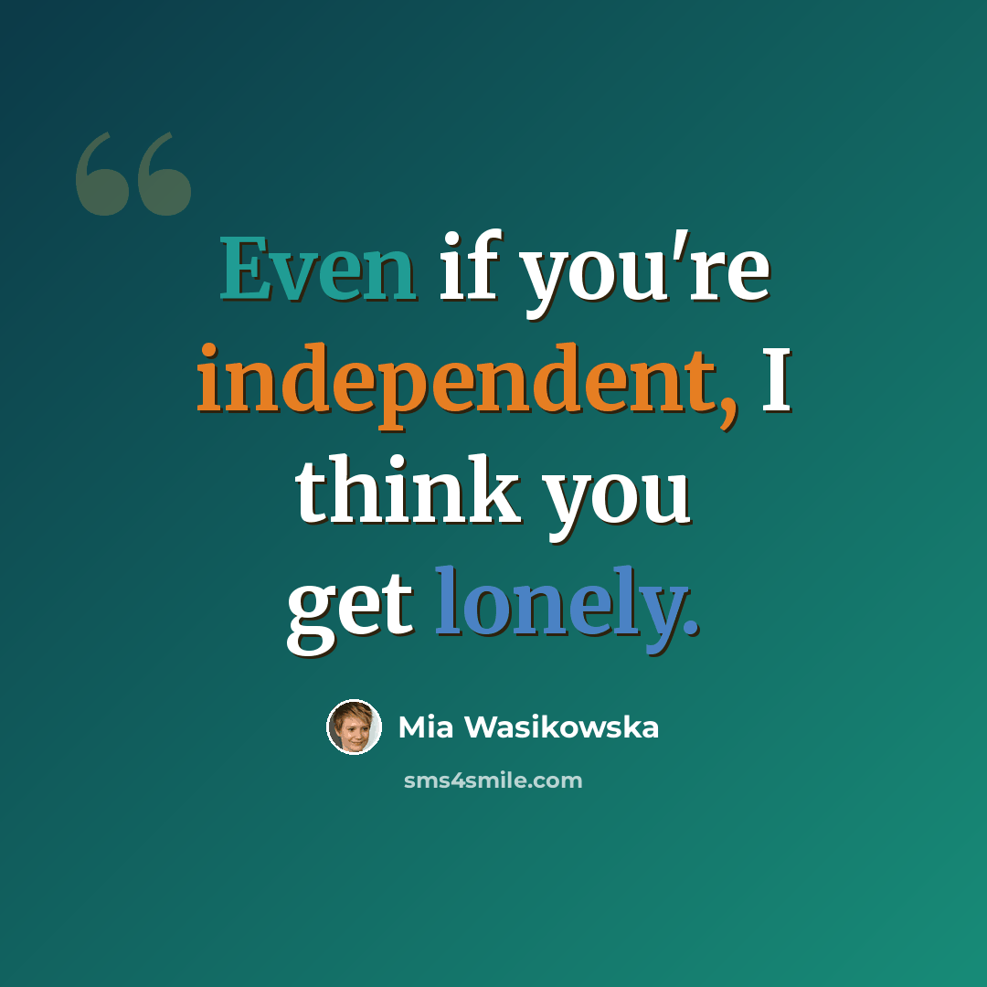 “Even if you're independent, I think you get lonely.” quote by Mia Wasikowska