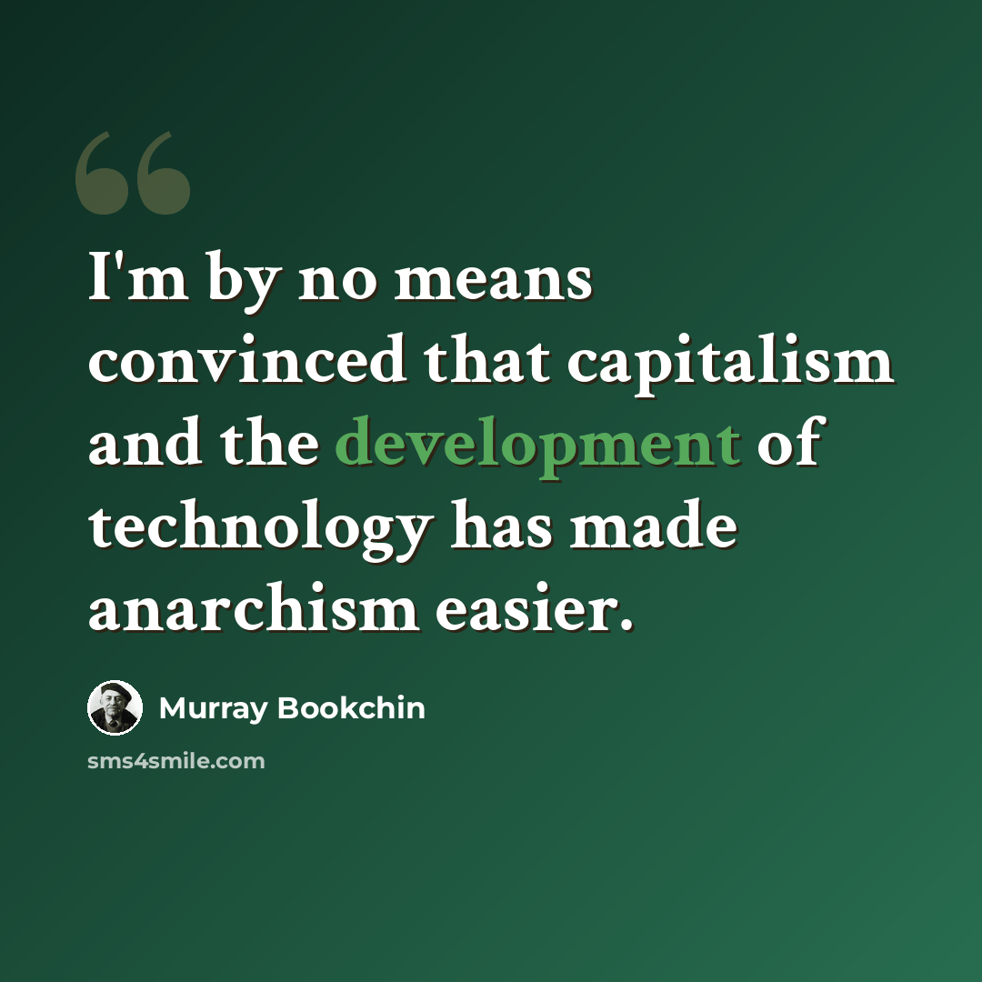 “I'm by no means convinced that capitalism and the development of technology has made anarchism easier.” quote by Murray Bookchin