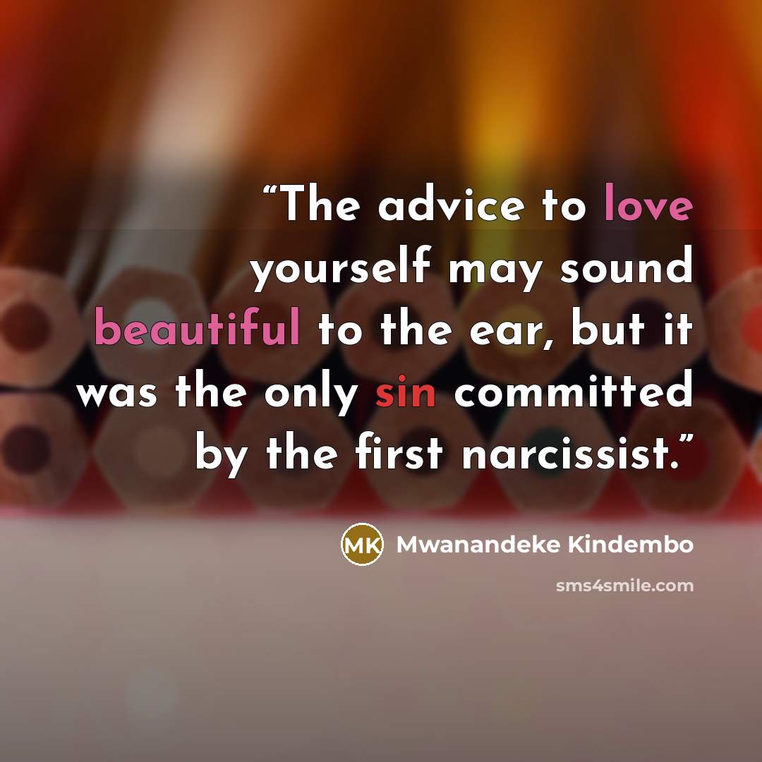 “The advice to love yourself may sound beautiful to the ear, but it was the only sin committed by the first narcissist.” quote by Mwanandeke Kindembo