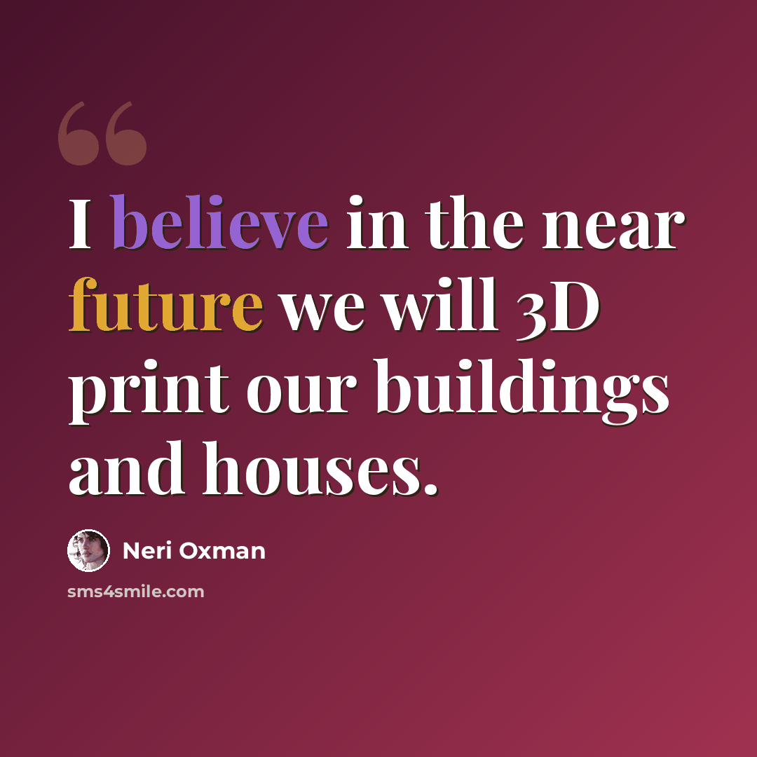 “I believe in the near future we will 3D print our buildings and houses.” quote by Neri Oxman