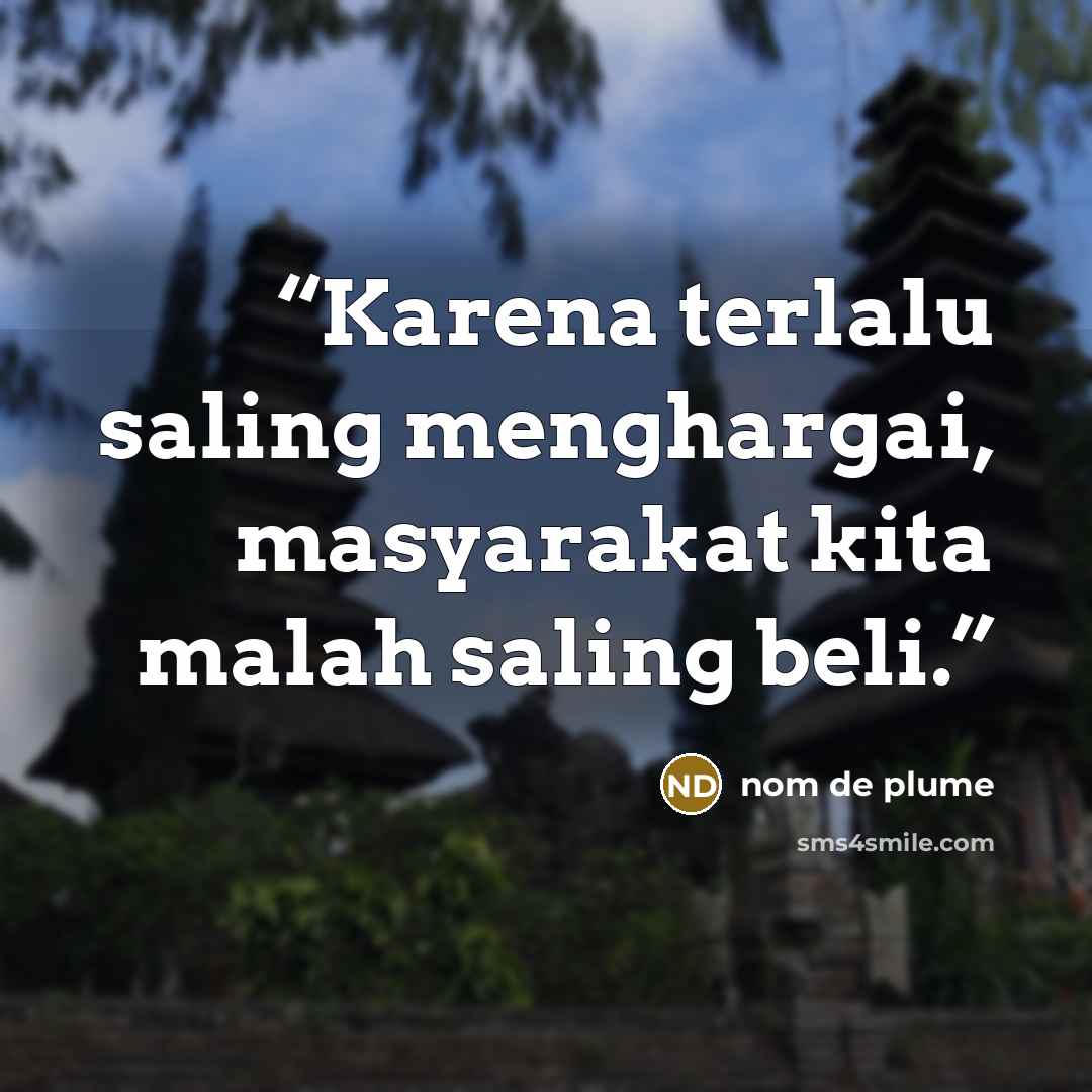 “Karena terlalu saling menghargai, masyarakat kita malah saling beli.” quote by nom de plume
