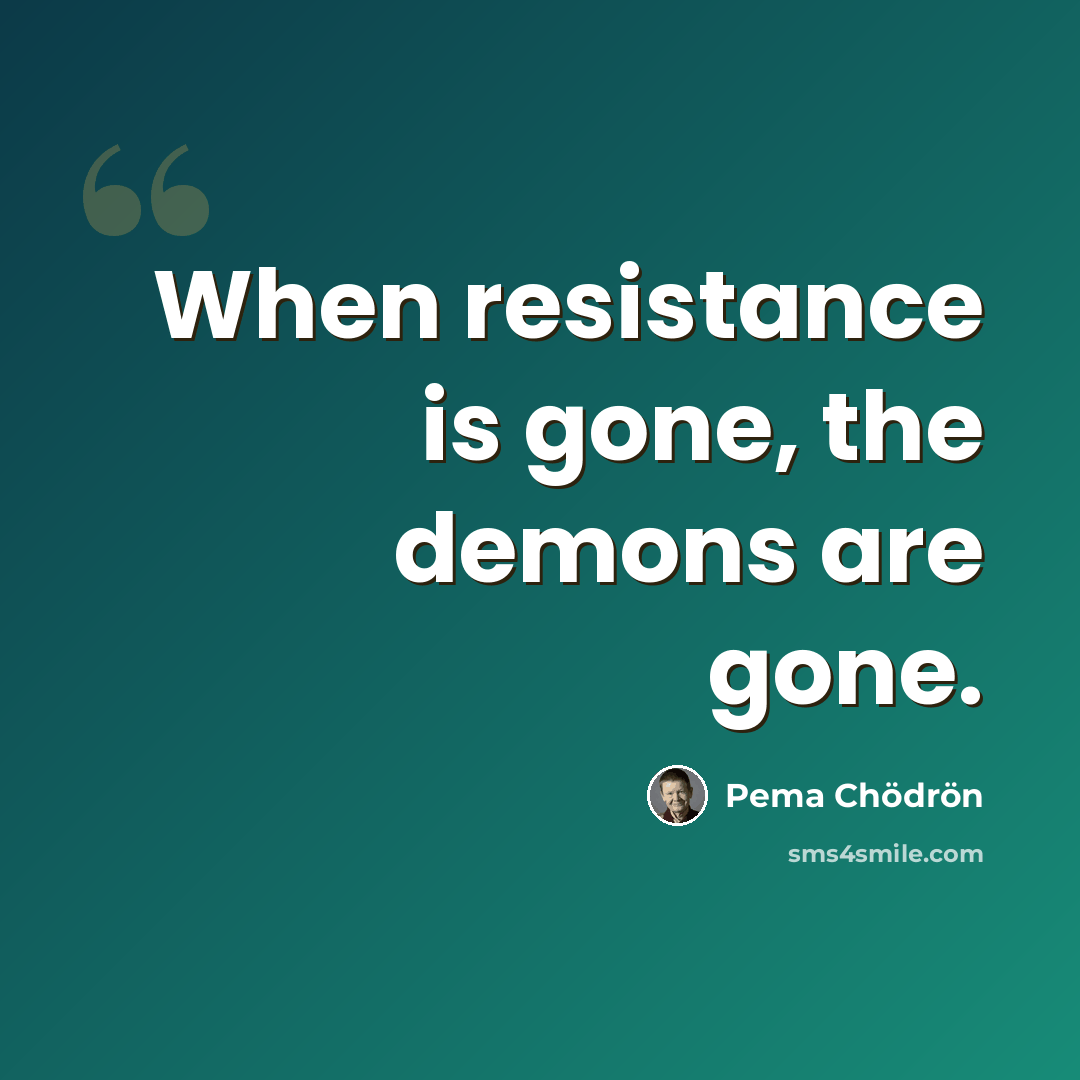 “When resistance is gone, the demons are gone.” quote by Pema Chodron