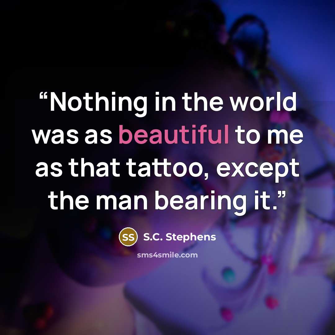 “Nothing in the world was as beautiful to me as that tattoo, except the man bearing it.” quote by S.C. Stephens
