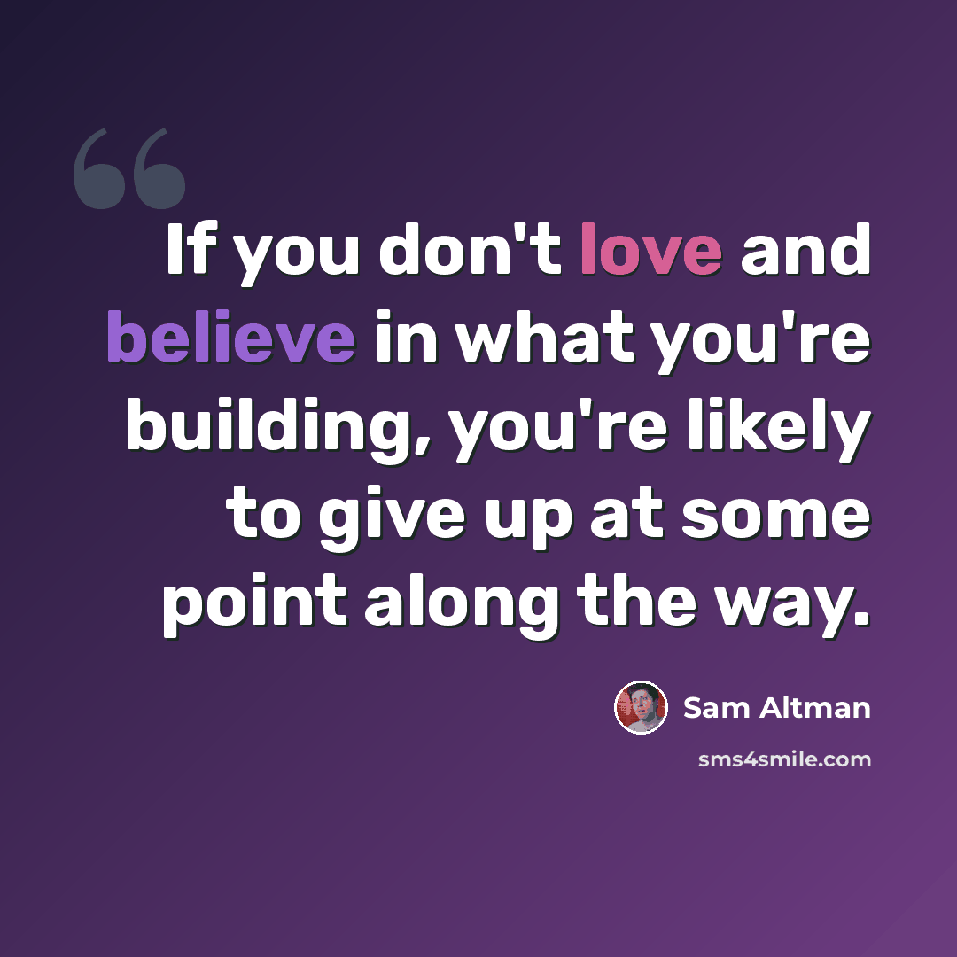 “If you don't love and believe in what you're building, you're likely to give up at some point along the way.” quote by Sam Altman
